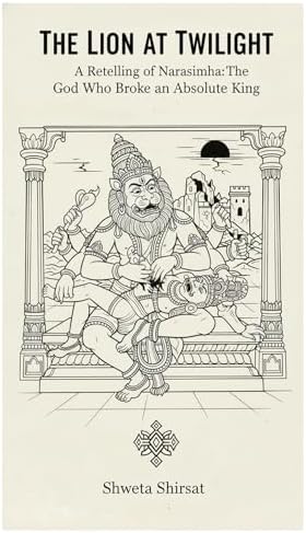 THE LION AT TWILIGHT: A Retelling of Narasimha: The God Who Broke an Absolute King (Indian Mythology Retold) by Shweta Shirsat