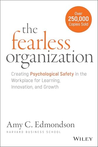 The Fearless Organization: Creating Psychological Safety in the Workplace for Learning, Innovation, and Growth by Amy C. Edmondson