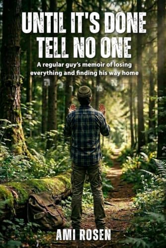 Until It's Done Tell No One: A regular guy’s memoir of losing everything and finding his way home by Ami Rosen