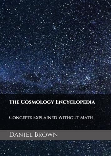 The Cosmology Encyclopedia: Concepts Explained Without Math by Daniel R Brown