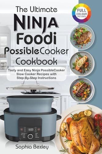 The Ultimate Ninja Foodi PossibleCooker Cookbook For Beginners: Tasty and Easy Ninja PossibleCooker Slow Cooker Recipes with Step-By-Step Instructions. by Sophia Bexley
