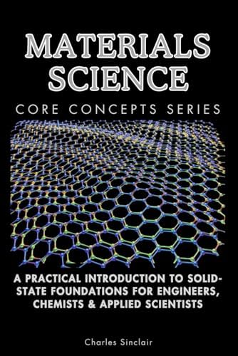 Materials Science Core Concepts Series: A Practical Introduction to Solid-State Foundations for Engineers, Chemists & Applied Scientists by Charles Sinclair