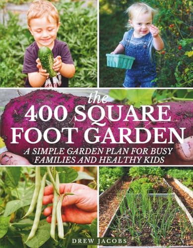 The 400 Square Foot Garden: A Simple Garden Plan for Busy Families & Healthy Kids by Drew Jacobs