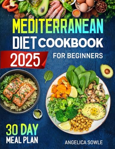 Mediterranean Diet Cookbook for Beginners: A Science-Based Approach to Healthy Eating with Simple, Delicious Recipes for Lifelong Health, a 30-Day Meal Plan with Calorie Calculations by Angelica Sowle