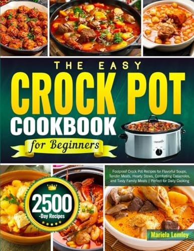 The Easy Crock Pot Cookbook for Beginners: Foolproof Crock Pot Recipes for Flavorful Soups, Tender Meats, Hearty Stews, Comforting Casseroles, and Tasty Family Meals | Perfect for Daily Cooking by Mariela Lemley