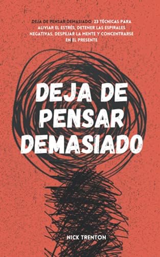 Deja de pensar demasiado: 23 técnicas para aliviar el estrés, detener las espirales negativas, despejar la mente y concentrarse en el presente (Spanish Edition) by Nick Trenton