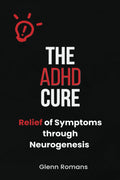 The ADHD Cure: Relief of Symptoms through Neurogenesis by glenn romans