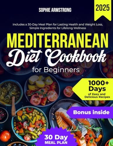 The Mediterranean Diet Cookbook for Beginners: 1000+ Days of Easy and Delicious Recipes, Includes a 30-Day Meal Plan for Lasting Health and Weight Loss, Simple Ingredients for Lifelong Wellness by Sophie Armstrong