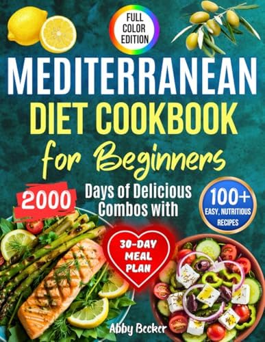 Mediterranean Diet Cookbook for Beginners: 2000 Days of Delicious Combos with 100+ Easy, Nutritious Recipes and Color Pictures to Boost Your Health, Energy, and Wellness. Includes a 30-Day Meal Plan by Abby Becker