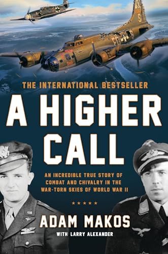 A Higher Call: An Incredible True Story of Combat and Chivalry in the War-Torn Skies of World War II by Adam Makos