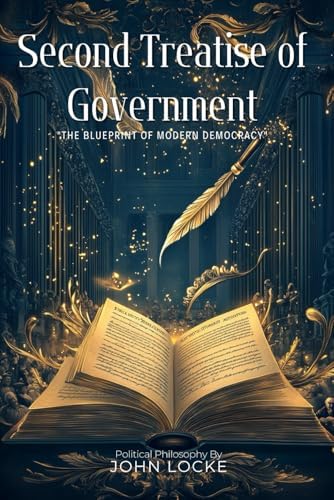 Second Treatise of Government By John Locke (Illustrated & Annotated): The Foundational Text of Modern Democracy and Natural Rights by John Locke