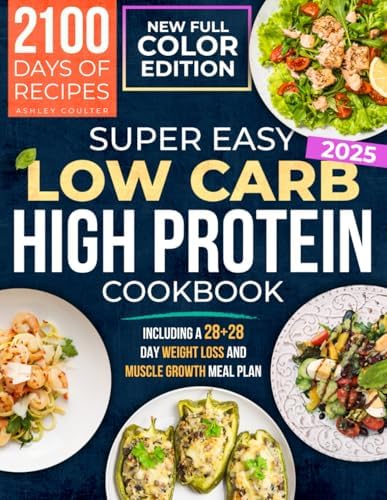 Super Easy Low Carb High Protein Cookbook: Delicious and Quick Recipes to Improve Your Fitness and Maintain Long-Lasting Health, including a 28+28 Day Weight Loss and Muscle Growth Meal Plan by Ashley Coulter
