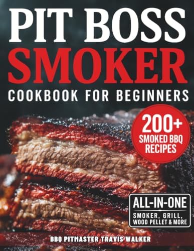 Pit Boss Smoker Cookbook for Beginners: Your Go-To Guide to Smoking Everything to Perfection — 200+ Foolproof Recipes, Pro Wood Pairings & Smart Tips to Master Your Pit Boss by Travis Walker