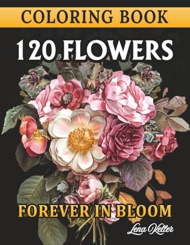120 FLOWERS COLORING BOOK -FOREVER IN BLOOM-: 120 Stunning Flower Bouquets, Chic, Realistic: Designs to Relax, Unwind, and Reconnect with Nature. A ... of All Skill Levels. (FLORAL ZEN COLLECTION) by LENA KELLER