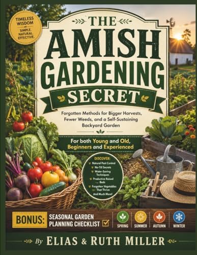 The Amish Gardening Secret: Forgotten Methods for Bigger Harvests, Fewer Weeds, and a Self-Sustaining Backyard Garden (For both Young and Old, Beginners and Experienced) (Simple Living Publishing) by Elias & Ruth Miller