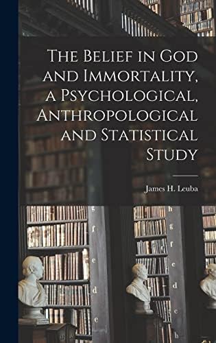 The Belief in God and Immortality, a Psychological, Anthropological and Statistical Study by James H Leuba