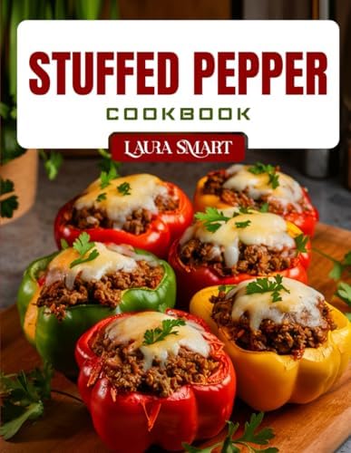 STUFFED PEPPER COOKBOOK: Delicious and Easy Stuffed Pepper Recipes – Low-Carb, High-Protein, Vegetarian, and Family-Friendly Meals for Every Occasion (THE ULTIMATE LUNCH COOKBOOK FOR EVERYONE) by LAURA SMART