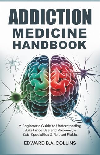 Addiction Medicine Handbook: A Beginner's Guide to Understanding Substance Use and Recovery (Medical Handbook for Beginners) by Edward B.A Collins