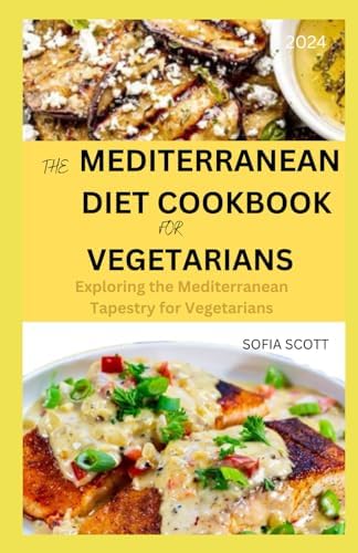MEDITERRANEAN DIET COOKBOOK FOR VEGETARIANS 2024: Exploring the Mediterranean Tapestry for Vegetarians by SOFIA SCOTT