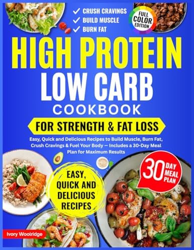 High Protein Low Carb Cookbook for Strength & Fat Loss. Easy, Quick and Delicious Recipes to Build Muscle, Burn Fat, Crush Cravings & Fuel Your Body — Includes a 30-Day Meal Plan for Maximum Results by Ivory Woolridge