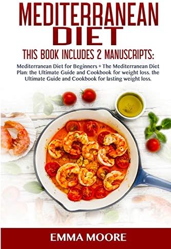 Mediterranean Diet: This Book Includes: Mediterranean Diet for Beginners + Mediterranean Diet Plan, The Ultimate Guide and Cookbook for Lasting Weight Loss (More than 100 Healthy Recipes) by Emma Moore