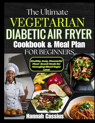 THE ULTIMATE VEGETARIAN DIABETIC AIR FRYER COOKBOOK & MEAL PLAN FOR BEGINNERS: Healthy, Easy, Flavorful Plant-Based Meals for Managing Blood Sugar Level by HANNAH CASSIUS