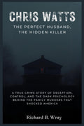 Chris Watts: The Perfect Husband, The Hidden Killer: A True Crime Story of Deception, Control, and the Dark Psychology Behind the Family Murders That ... Killers: Real-Life True Crime Mystery Cases) by Richard B. Wray