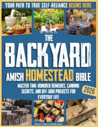 The Backyard Amish Homestead Bible: Your Path to True Self-Reliance Begins Here – Master Time-Honored Remedies, Canning Secrets, and Off-Grid Projects ... Life (The Amish Back-to-Basics Collection) by Miriam Yoder