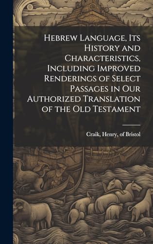 Hebrew Language, its History and Characteristics, Including Improved Renderings of Select Passages in our Authorized Translation of the Old Testament by Henry Of Bristol Craik
