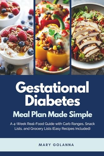 Gestational Diabetes Meal Plan Made Simple: A 4-Week Real-Food Guide with Carb Ranges, Snack Lists, and Grocery Lists (Easy Recipes Included) by Mary Golanna