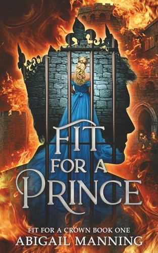 Fit For A Prince: A Clean Romantasy (Fit For A Crown) by Abigail Manning