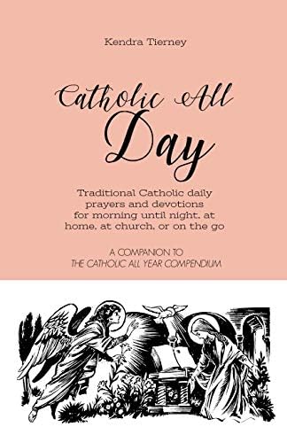 Catholic All Day: Traditional Catholic daily prayers and devotions for morning until night, at home, at church, or on the go (Catholic All Year Companion) by Kendra Tierney