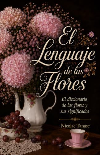 El lenguaje de las flores: El diccionario de las flores y sus significados (fragancia de las flores) (Spanish Edition) by Nicolae Tanase