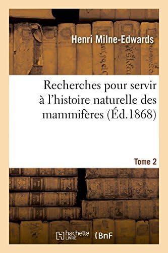 Recherches pour servir à l'histoire naturelle des mammifères. Tome 2: comprenant des considérations sur la classification de ces animaux par M. H. Milne Edwards (Sciences) (French Edition) by Henri Milne-Edwards