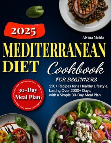 Mediterranean Diet Cookbook for Beginners: 150+ Recipes for a Healthy Lifestyle, Lasting Over 2000+ Days, with a Simple 30-Day Meal Plan by Alvina Mehta