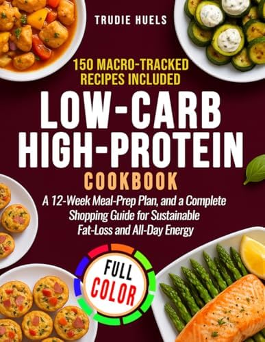 Low-Carb High-Protein Cookbook: 150 Macro-Tracked Recipes, a 12-Week Meal-Prep Plan, and a Complete Shopping Guide for Sustainable Fat-Loss and All-Day Energy by Trudie Huels