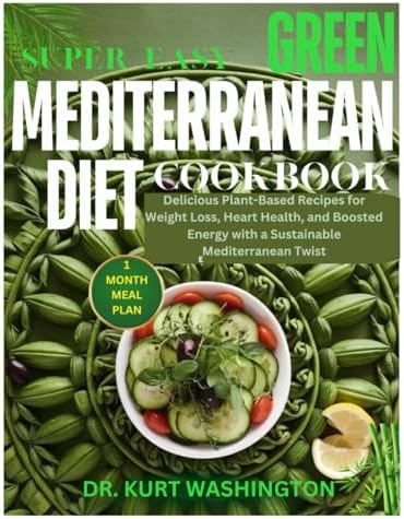 Super Easy Green Mediterranean Diet Cookbook: Delicious Plant-Based Recipes for Weight Loss, Heart Health, and Boosted Energy with a Sustainable Mediterranean Twist by DR KURT WASHINGTON