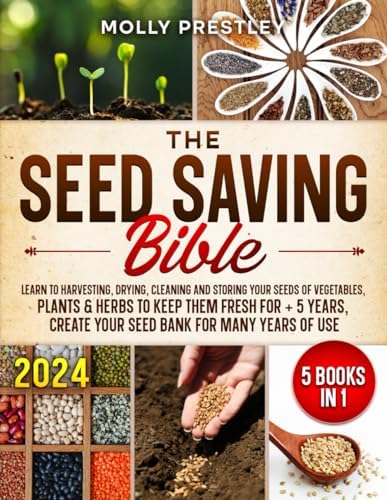 The Seed Saving Bible [5 Books in 1]: Learn to Harvesting, Drying, Cleaning and Storing Your Seeds of Vegetables, Plants & Herbs to Keep Them Fresh ... create your seed bank for many years of use by Molly Prestley
