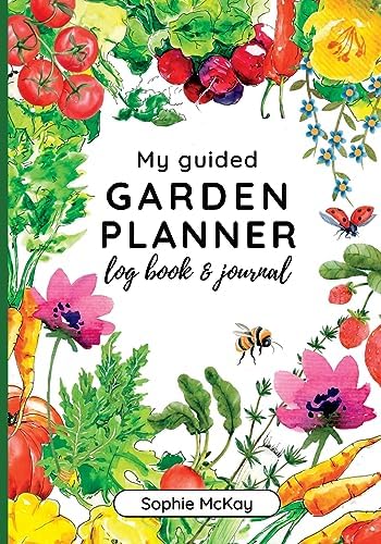 My Guided Garden Planner Log Book and Journal: The Gardener's Year-Round Companion for Planning, Tracking, and Celebrating Garden Life (Sophie McKay's Easy and Effective Gardening Series) by Sophie McKay