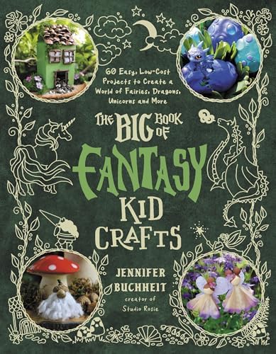 The Big Book of Fantasy Kid Crafts: 60 Easy, Low-Cost Projects to Create a World of Fairies, Dragons, Unicorns and More by Jennifer Buchheit
