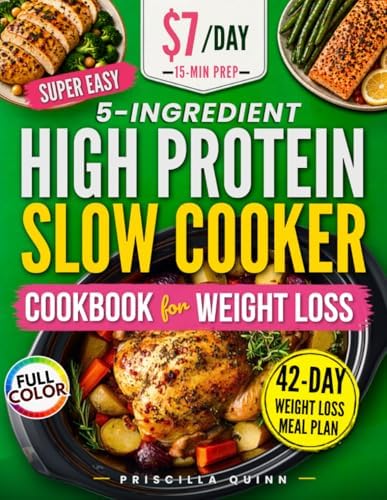 Super Easy 5-Ingredient High Protein Slow Cooker Cookbook for Weight Loss: Quick & Delicious Low-Carb Recipes on a Budget with 15-Minute Prep + 42-Day Stress-Free Meal Plan for Busy People by Priscilla Quinn