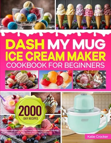 DASH My Mug Ice Cream Maker Cookbook for Beginners: Easy & Delicious DASH My Mug Ice Cream Maker Recipes to Make Homemade Frozen Treats | Ice Cream, Gelato, Sorbet, Frozen Yogurt, and Slushie by Katie Crocker