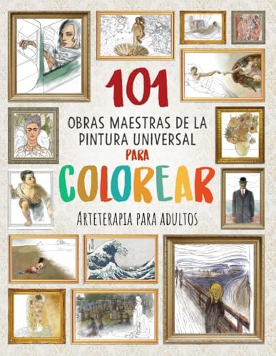 101 OBRAS MAESTRAS DE LA PINTURA UNIVERSAL PARA COLOREAR: Arteterapia para adultos (Mejora tu concentración, relaja tu mente y reduce el estrés) (Spanish Edition) by Francisco Juárez Blanco