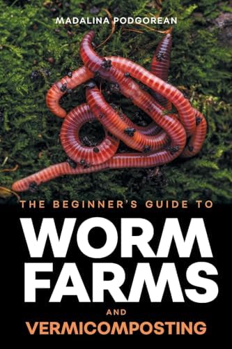 The Beginner's Guide to Worm Farms and Vermicomposting: Small-Scale Vermicomposting for Gardeners, Micro-Farms, Regenerative Homesteads, and Permaculture Projects by Madalina Podgorean