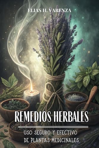 REMEDIOS HERBALES: USO SEGURO Y EFECTIVO DE PLANTAS MEDICINALES: Descubre el poder de la naturaleza para mejorar tu salud con fórmulas efectivas y seguras. (Spanish Edition) by ELIAS H. VARENZA
