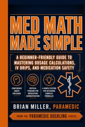 Med Math Made Simple: A Beginner-Friendly Guide to Mastering Dosage Calculations, IV Drips, and Medication Safety (Paramedic Duckling) by Brian Miller