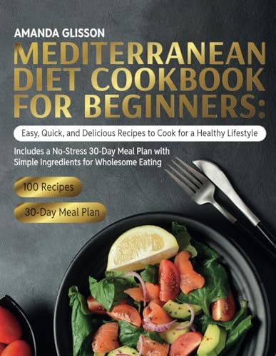 Mediterranean Diet Cookbook for Beginners: Easy, Quick, and Delicious Recipes to Cook for a Healthy Lifestyle. Includes a No-Stress 30-Day Meal Plan with Simple Ingredients for Wholesome Eating by Amanda Glisson