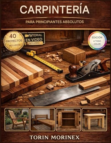 CARPINTERÍA PARA PRINCIPIANTES ABSOLUTOS: 40 proyectos paso a paso, herramientas esenciales, planes de fin de semana y una guía simple para iniciar tu ... de productos hechos a mano (Spanish Edition) by TORIN MORINEX