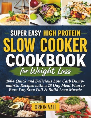 Super Easy High Protein Slow Cooker Cookbook for Weight Loss: 100+ Quick and Delicious Low Carb Dump-and-Go Recipes with a 28 Day Meal Plan to Burn Fat, Stay Full & Build Lean Muscle by Orion Vale