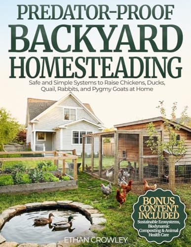 PREDATOR-PROOF BACKYARD HOMESTEADING: Safe and Simple Systems to Raise Chickens, Ducks, Quail, Rabbits, and Pygmy Goats at Home While Protecting Them from Predators by ETHAN CROWLEY